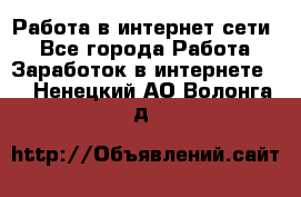 Работа в интернет сети. - Все города Работа » Заработок в интернете   . Ненецкий АО,Волонга д.